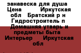 занавеска для душа › Цена ­ 250 - Иркутская обл., Братский р-н, Гидростроитель п. Домашняя утварь и предметы быта » Интерьер   . Иркутская обл.